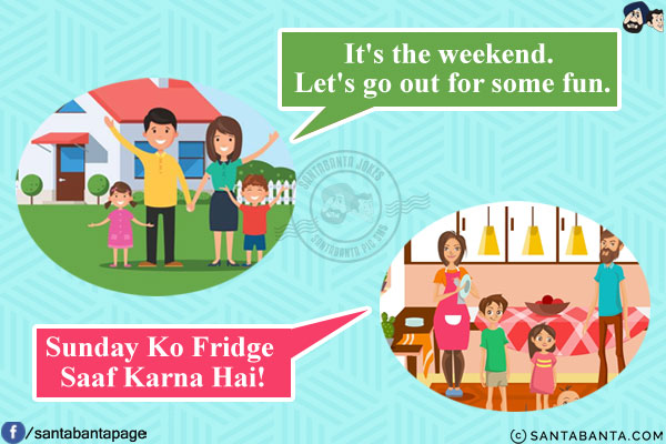 Rich families: It's the weekend. Let's go out for some fun.<br/>
Middle-class families: Sunday Ko Fridge Saaf Karna Hai!