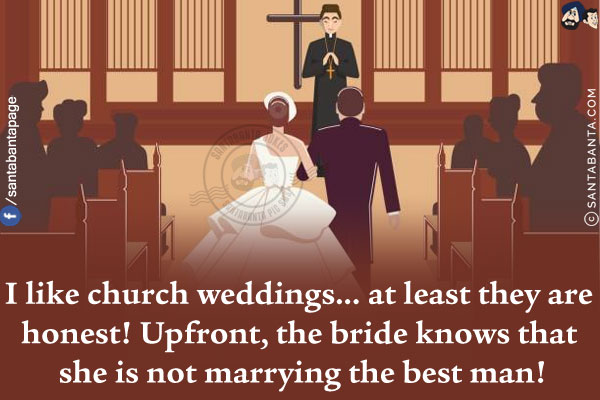 I like church weddings... at least they are honest!<br/>
Upfront, the bride knows that she is not marrying the best man!