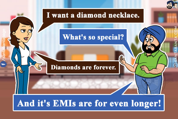 Jeeto: I want a diamond necklace.<br/>
Santa: What's so special?<br/>
Jeeto: Diamonds are forever.<br/>
Santa: And it's EMIs are for even longer!