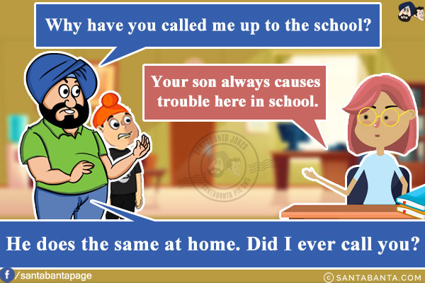 Santa: Why have you called me up to the school?<br/>
Principal: Your son always causes trouble here in school.<br/>
Santa: He does the same at home. Did I ever call you?