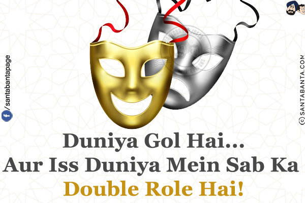 Duniya Gol Hai...<br/>
Aur Iss Duniya Mein Sab Ka Double Role Hai!