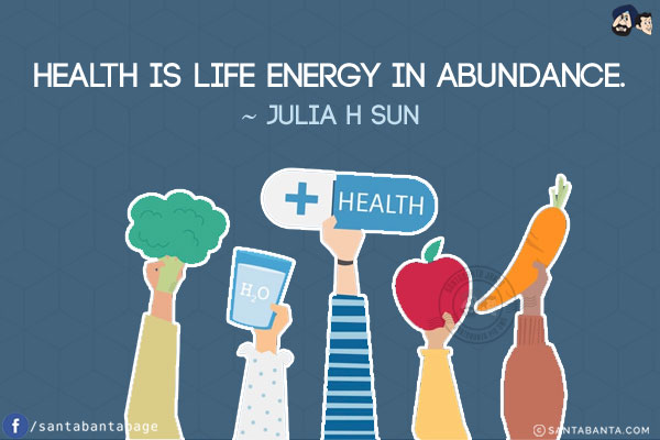 Health is life energy in abundance.