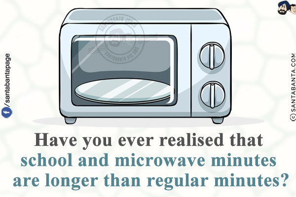 Have you ever realised that school and microwave minutes are longer than regular minutes?