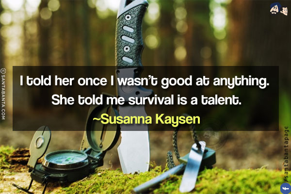 I told her once I wasn't good at anything. She told me survival is a talent.