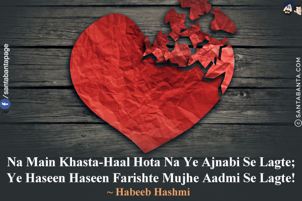 Na Main Khasta-Haal Hota Na Ye Ajnabi Se Lagte;<br/>
Ye Haseen Haseen Farishte Mujhe Aadmi Se Lagte!