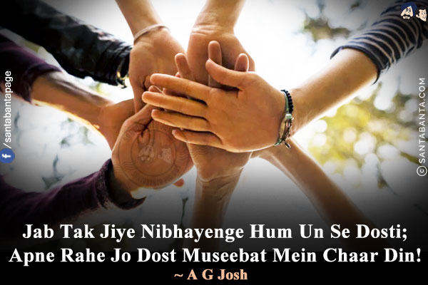 Jab Tak Jiye Nibhayenge Hum Un Se Dosti;<br/>
Apne Rahe Jo Dost Museebat Mein Chaar Din!