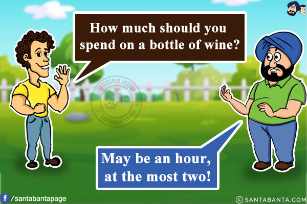 Banta: How much should you spend on a bottle of wine?<br/>
Santa: May be an hour, at the most two!