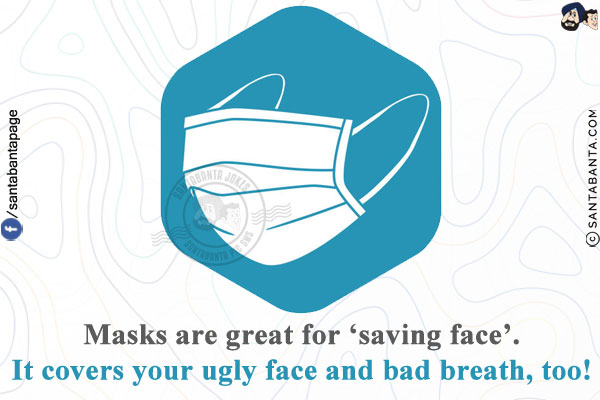 Masks are great for 'saving face'.<br/>
It covers your ugly face and bad breath, too!