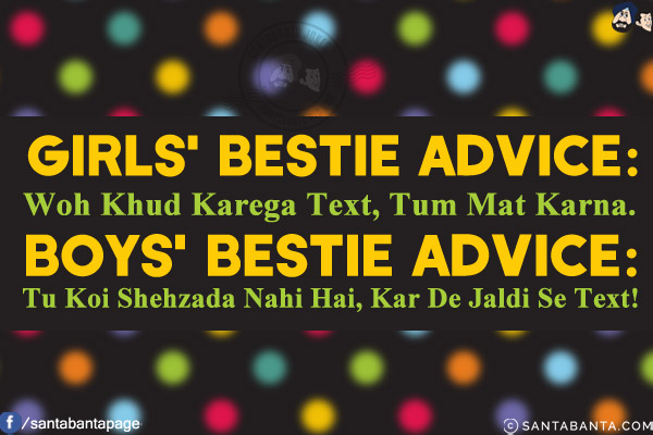 
Girls' Bestie Advice: Woh Khud Karega Text, Tum Mat Karna.<br/>
Boys' Bestie Advice: Tu Koi Shehzada Nahi Hai, Kar De Jaldi Se Text!