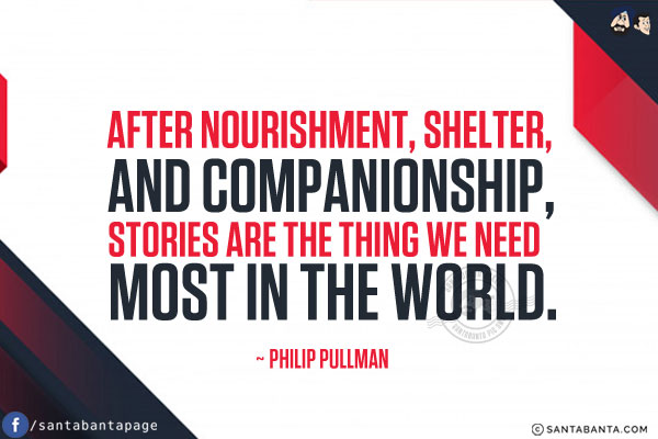 After nourishment, shelter, and companionship, stories are the thing we need most in the world.