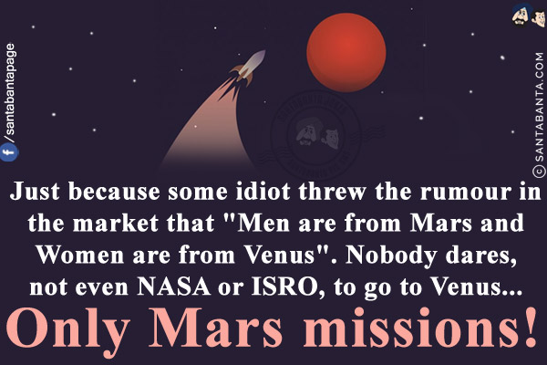 Just because some idiot threw the rumour in the market that `Men are from Mars and Women are from Venus`.<br/>
Nobody dares, not even NASA or ISRO, to go to Venus... Only Mars missions!