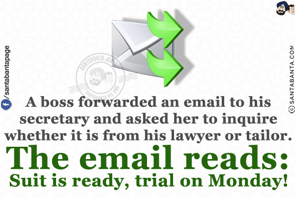 A boss forwarded an email to his secretary and asked her to inquire whether it is from his lawyer or tailor. The email reads:<br/>
Suit is ready, trial on Monday!