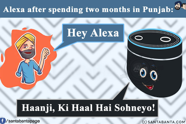 Alexa after spending two months in Punjab:<br/>
Me: Hey Alexa<br/>
Alexa: Haanji, Ki Haal Hai Sohneyo!