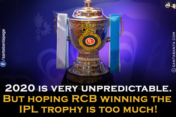 2020 is very unpredictable.<br/>
But hoping RCB winning the IPL trophy is too much!