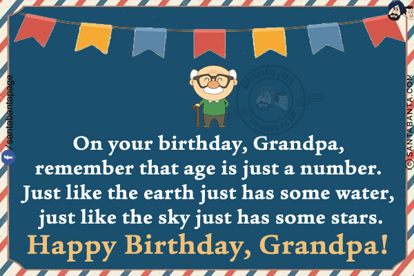 On your birthday, Grandpa, remember that age is just a number. Just like the earth just has some water, just like the sky just has some stars.<br/>
Happy Birthday, Grandpa!