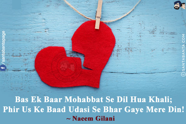 Bas Ek Baar Mohabbat Se Dil Hua Khali;<br/>
Phir Us Ke Baad Udasi Se Bhar Gaye Mere Din!