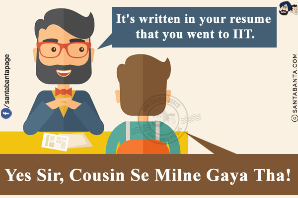 Interviewer: It's written in your resume that you went to IIT.<br/>
Boy: Yes Sir, Cousin Se Milne Gaya Tha!