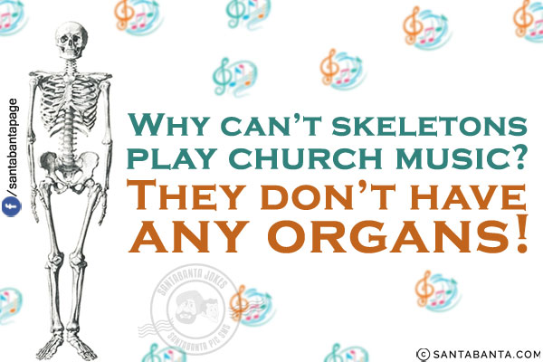 Why can't skeletons play church music?<br/>
They don't have any organs!