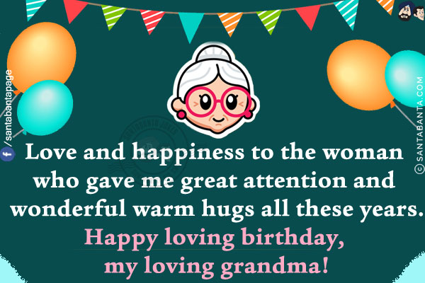 Love and happiness to the woman who gave me great attention and wonderful warm hugs all these years.<br/>
Happy loving birthday, my loving grandma!