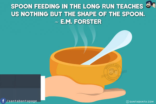 Spoon feeding in the long run teaches us nothing but the shape of the spoon.