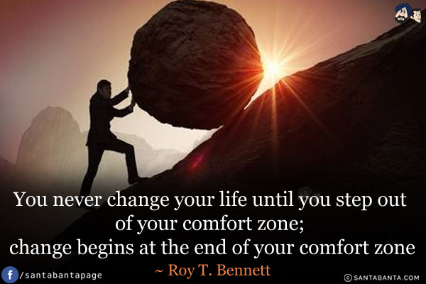 You never change your life until you step out of your comfort zone; change begins at the end of your comfort zone.