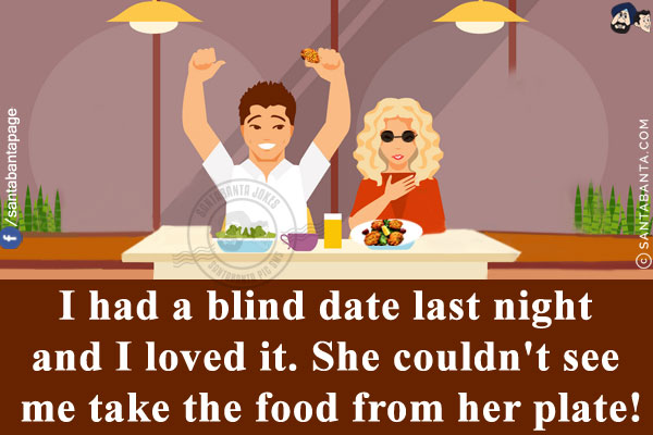 I had a blind date last night and I loved it. She couldn't see me take the food from her plate!