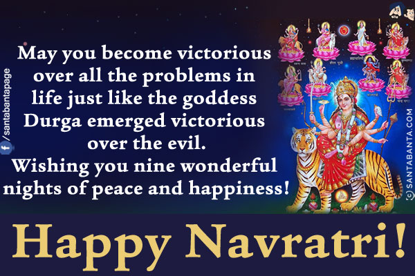 May you become victorious over all the problems in life just like the goddess Durga emerged victorious over the evil.<br/>
Wishing you nine wonderful nights of peace and happiness!<br/>
Happy Navratri!