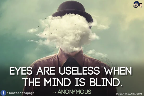 Eyes are useless when the mind is blind. 