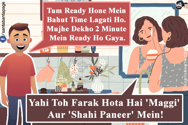 Husband: Tum Ready Hone Mein Bahut Time Lagati Ho. Mujhe Dekho 2 Minute Mein Ready Ho Gaya.<br/>
Wife: Yahi Toh Farak Hota Hai 'Maggi' Aur 'Shahi Paneer' Mein!