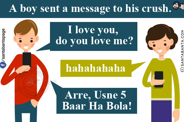 A boy sent a message to his crush.<br/>
Boy: I love you, do you love me?<br/>
Girl: hahahahaha<br/>
Boy: Arre, Usne 5 Baar Ha Bola!