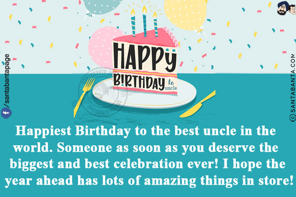 Happiest Birthday to the best uncle in the world. Someone as soon as you deserve the biggest and best celebration ever!<br/>
I hope the year ahead has lots of amazing things in store!