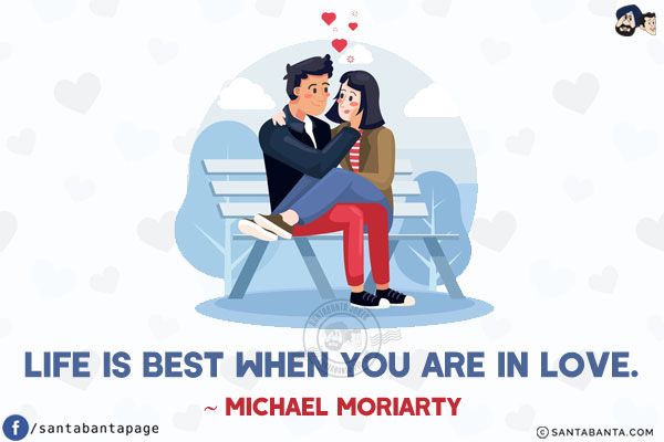 Life is best when you are in love.