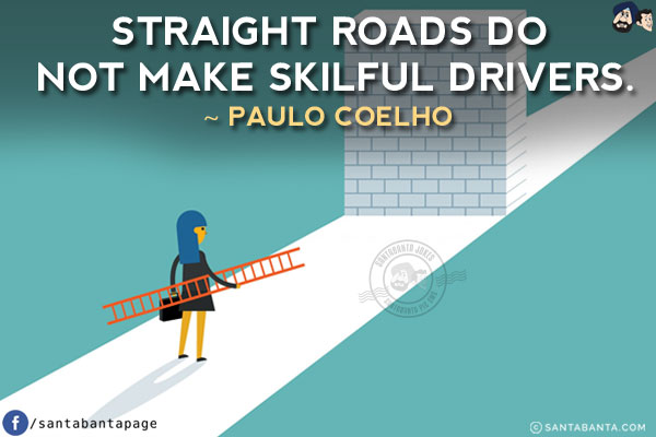 Straight roads do not make skilful drivers.