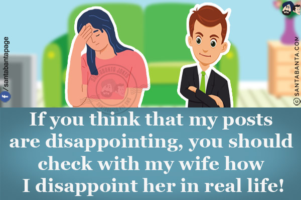 If you think that my posts are disappointing, you should check with my wife how I disappoint her in real life!