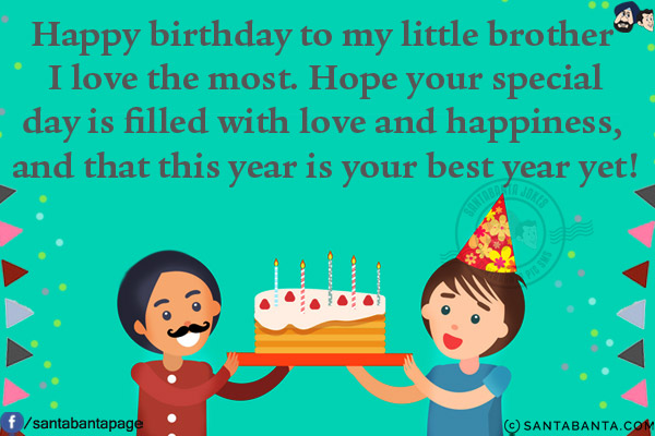 Happy birthday to my little brother I love the most. Hope your special day is filled with love and happiness, and that this year is your best year yet!