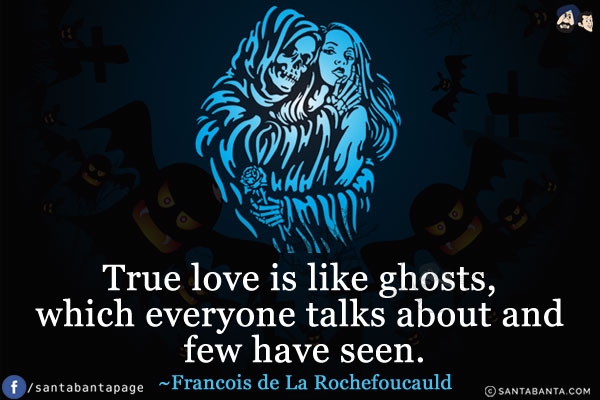 True love is like ghosts, which everyone talks about and few have seen.