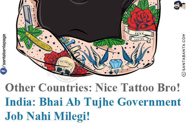 Other Countries: Nice Tattoo Bro!<br/>
India: Bhai Ab Tujhe Government Job Nahi Milegi!