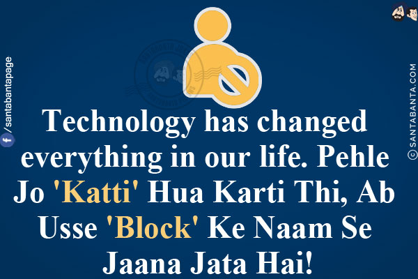 Technology has changed everything in our life.<br/>
Pehle Jo 'Katti' Hua Karti Thi, Ab Usse 'Block' Ke Naam Se Jaana Jata Hai!