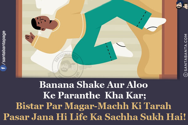 Banana Shake Aur Aloo Ke Paranthe  Kha Kar;<br/>
Bistar Par Magar-Machh Ki Tarah Pasar Jana Hi Life Ka Sachha Sukh Hai!