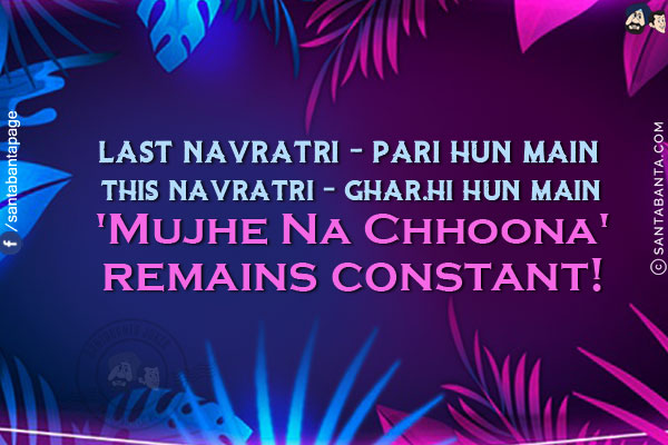 Last Navratri - Pari Hun Main<br/>
This Navratri - Ghar.hi Hun Main<br/>
'Mujhe Na Chhoona' remains constant!