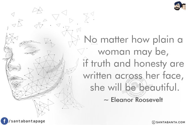 No matter how plain a woman may be, if truth and honesty are written across her face, she will be beautiful.