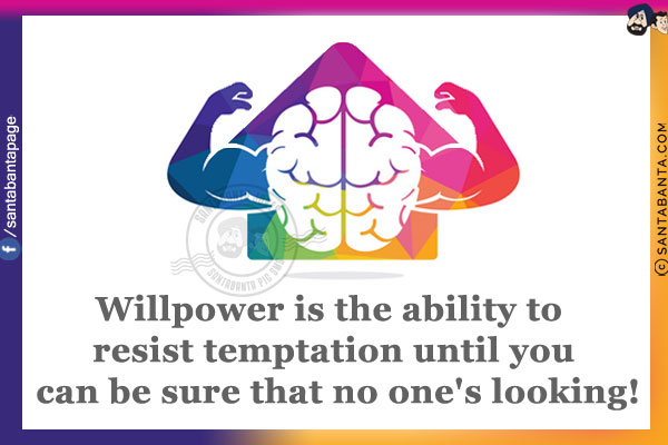 Willpower is the ability to resist temptation until you can be sure that no one's looking!