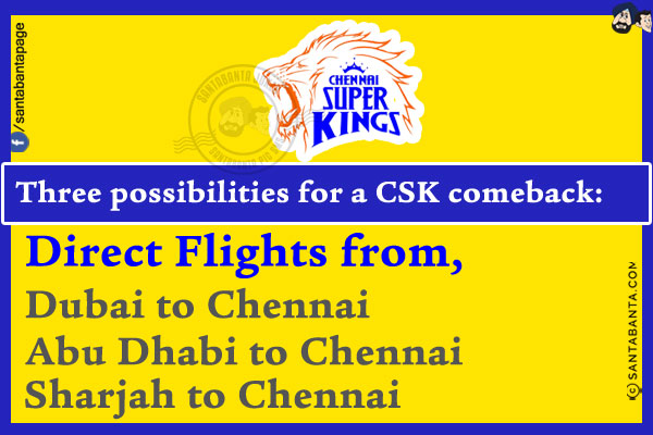 Three possibilities for a CSK comeback:<br/>

Direct Flights from,<br/>

Dubai to Chennai<br/>
Abu Dhabi to Chennai<br/>
Sharjah to Chennai   