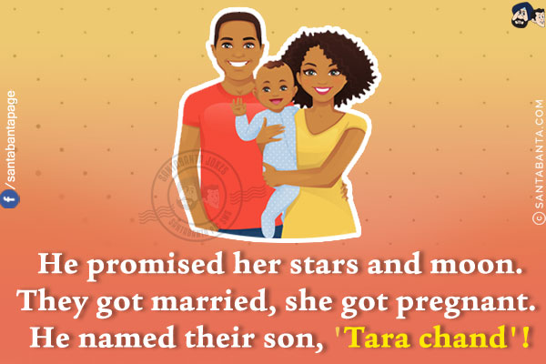 He promised her stars and moon.<br/>
They got married, she got pregnant. He named their son, 'Tara Chand'!