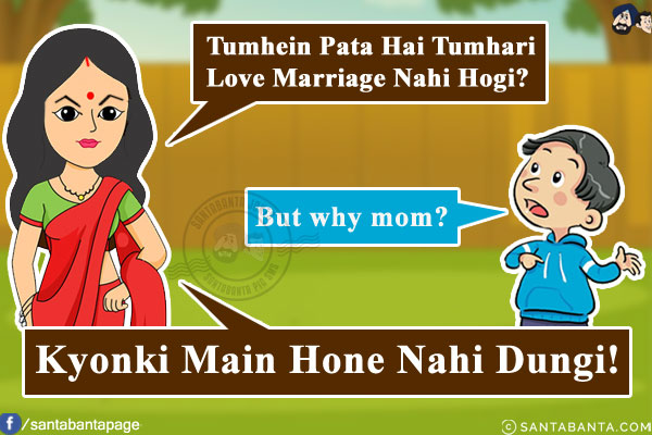 Indian Mom: Tumhein Pata Hai Tumhari Love Marriage Nahi Hogi?<br/>
Son: But why mom?<br/>
Indian Mom: Kyonki Main Hone Nahi Dungi!