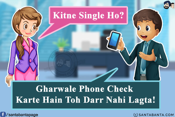 Someone: Kitne Single Ho?<br/>
Boy: Gharwale Phone Check Karte Hain Toh Darr Nahi Lagta!