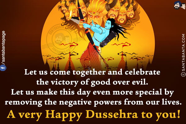 Let us come together and celebrate the victory of good over evil.<br/>
Let us make this day even more special by removing the negative powers from our lives.<br/>
A very Happy Dussehra to you!