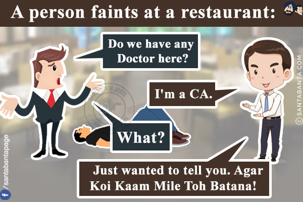 A person faints at a restaurant:<br/>
Manager: Do we have any Doctor here?<br/>
Man: I'm a CA.<br/>
Manager: What?<br/>
Man: Just wanted to tell you. Agar Koi Kaam Mile Toh Batana!