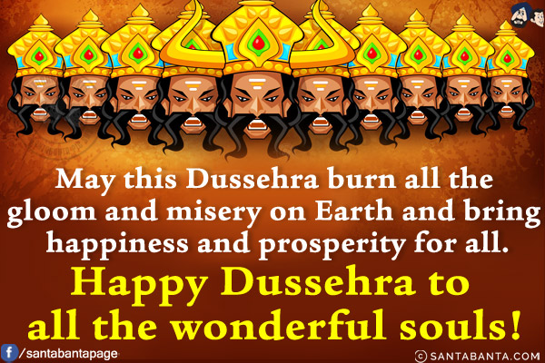 May this Dussehra burn all the gloom and misery on Earth and bring happiness and prosperity for all.<br/>
Happy Dussehra to all the wonderful souls!