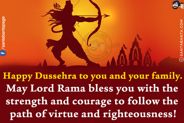 Happy Dussehra to you and your family.<br/>
May Lord Rama bless you with the strength and courage to follow the path of virtue and righteousness!